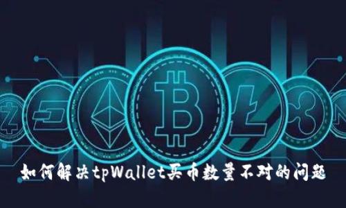 如何解决tpWallet买币数量不对的问题