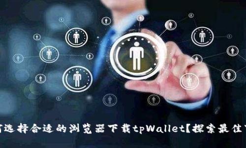 安卓如何选择合适的浏览器下载tpWallet？探索最佳下载体验