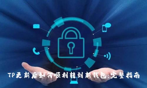 TP更新后如何顺利转到新钱包:完整指南
