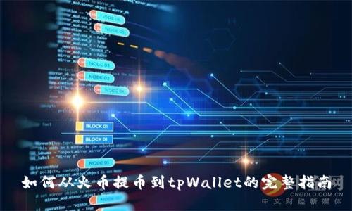 如何从火币提币到tpWallet的完整指南