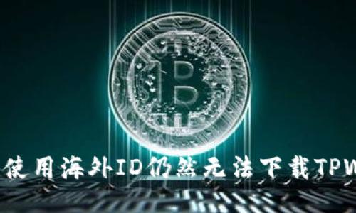 为什么使用海外ID仍然无法下载TPWallet?