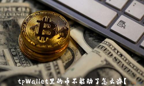 tpWallet里的币不能动了怎么办?