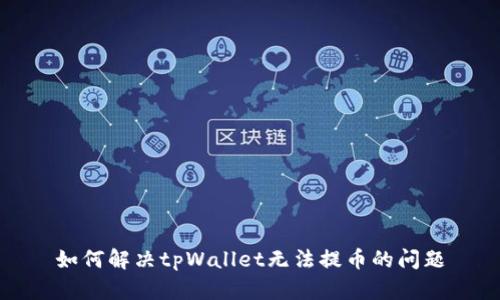 如何解决tpWallet无法提币的问题