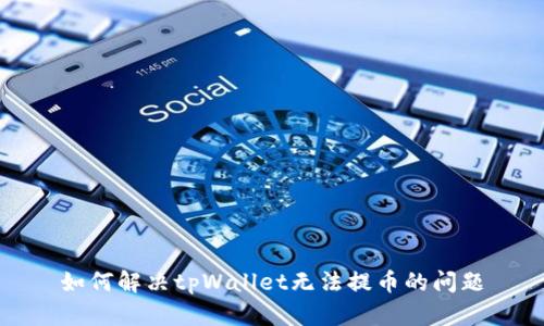 如何解决tpWallet无法提币的问题